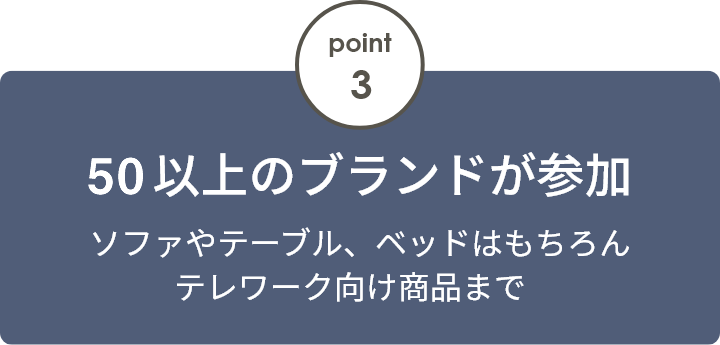 point3 50以上のブランドが参加 ソファやテーブル、ベッドはもちろんテレワーク向け商品まで