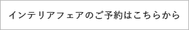 街なかインテリアフェアのご予約はこちら