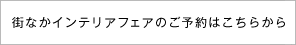 街なかインテリアフェアのご予約はこちら