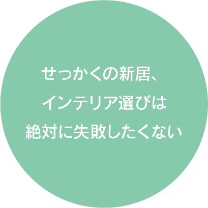 せっかくの新居、インテリア選びは絶対に失敗したくない